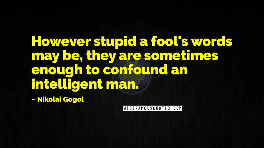 Nikolai Gogol Quotes: However stupid a fool's words may be, they are sometimes enough to confound an intelligent man.