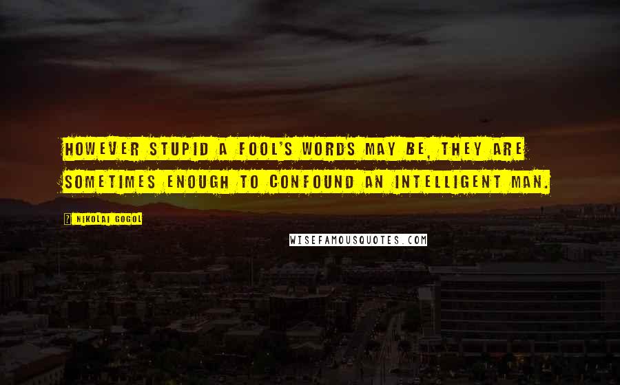 Nikolai Gogol Quotes: However stupid a fool's words may be, they are sometimes enough to confound an intelligent man.