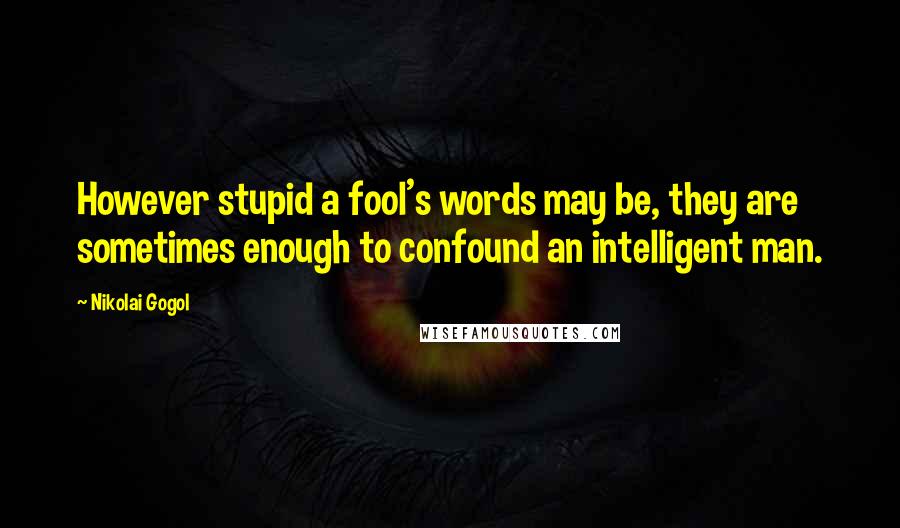 Nikolai Gogol Quotes: However stupid a fool's words may be, they are sometimes enough to confound an intelligent man.