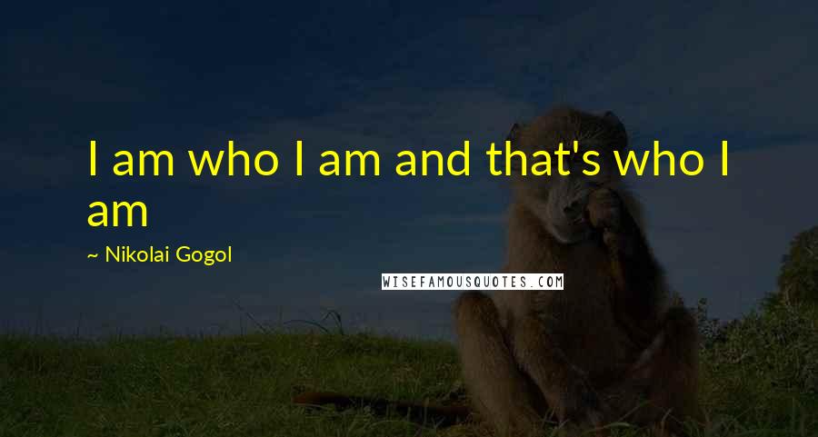 Nikolai Gogol Quotes: I am who I am and that's who I am