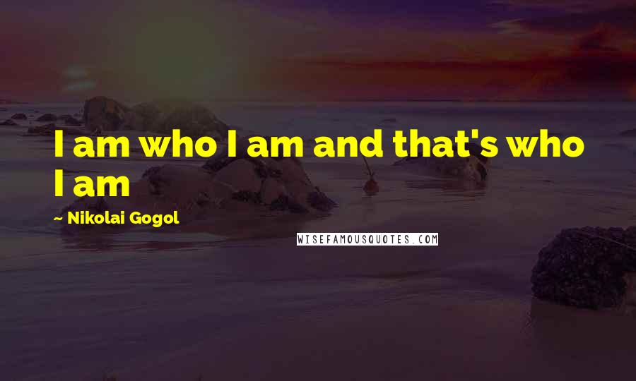 Nikolai Gogol Quotes: I am who I am and that's who I am