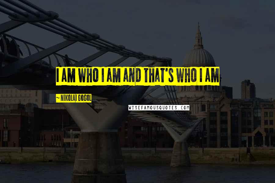 Nikolai Gogol Quotes: I am who I am and that's who I am