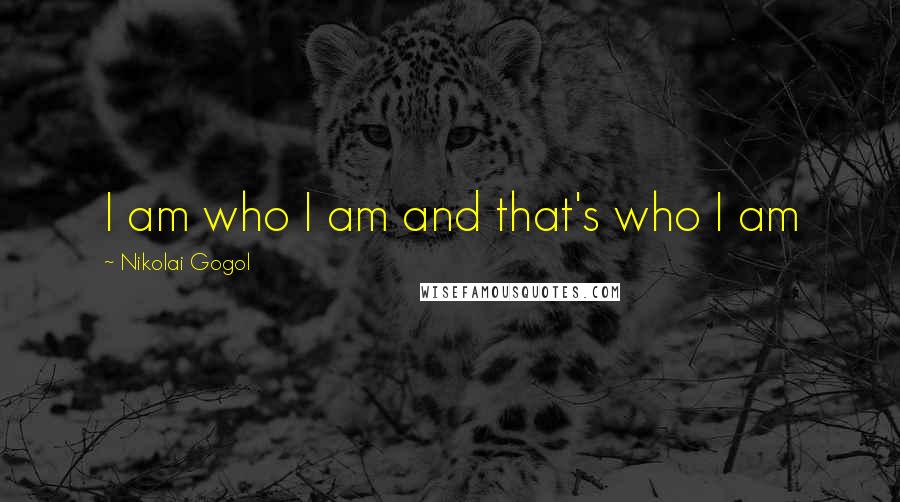 Nikolai Gogol Quotes: I am who I am and that's who I am