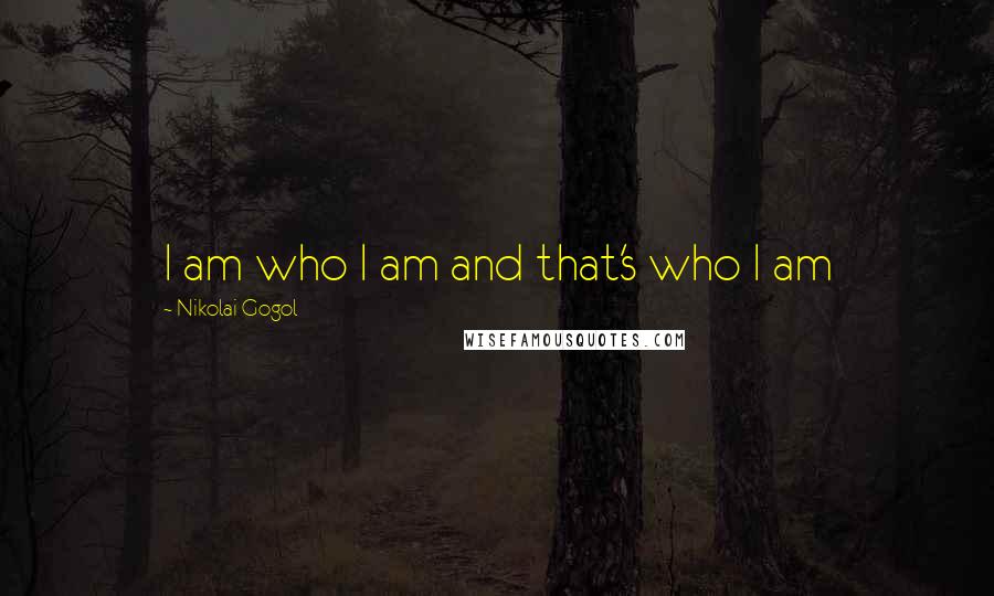 Nikolai Gogol Quotes: I am who I am and that's who I am