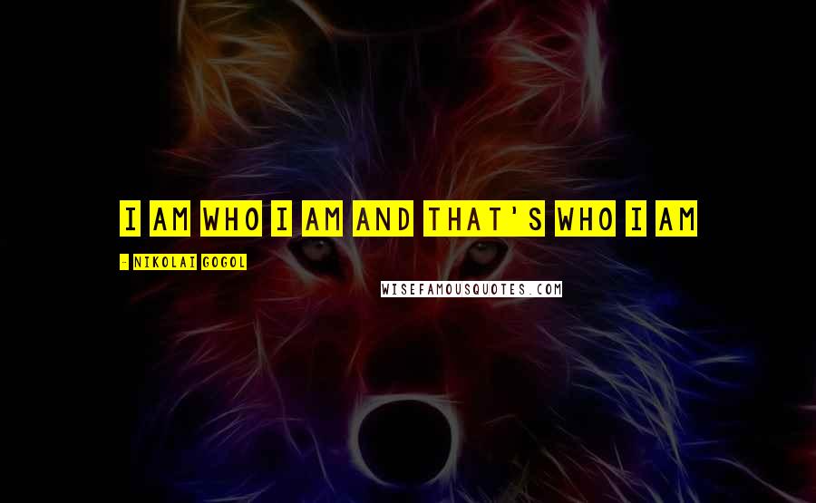 Nikolai Gogol Quotes: I am who I am and that's who I am