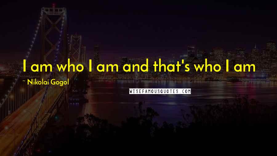 Nikolai Gogol Quotes: I am who I am and that's who I am