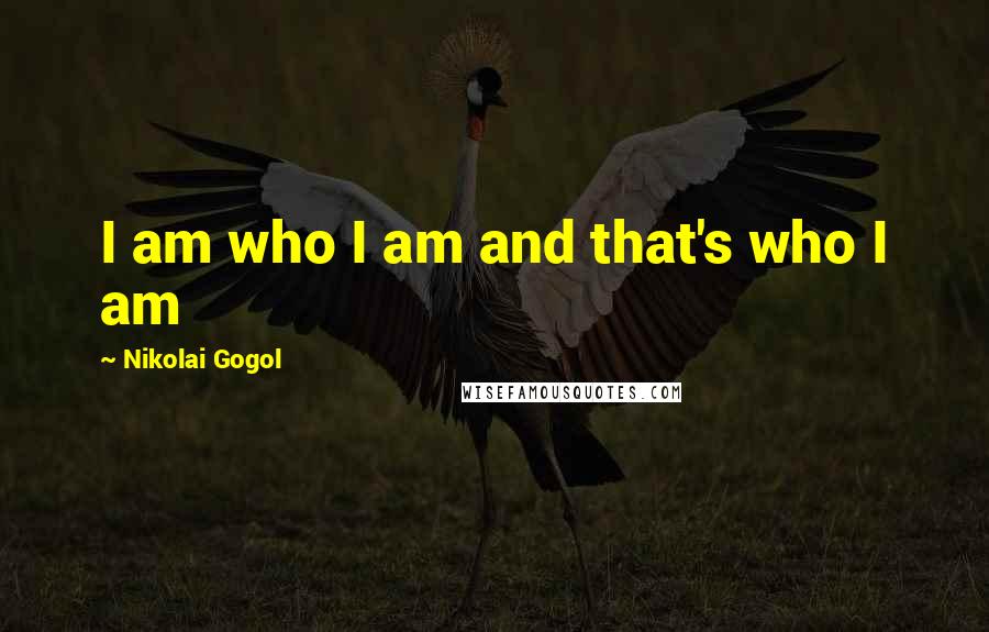 Nikolai Gogol Quotes: I am who I am and that's who I am