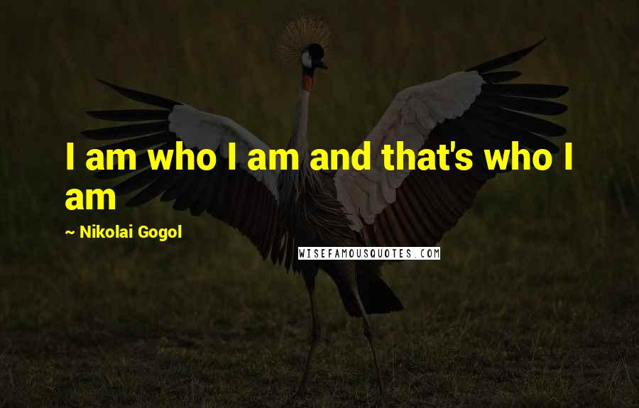 Nikolai Gogol Quotes: I am who I am and that's who I am
