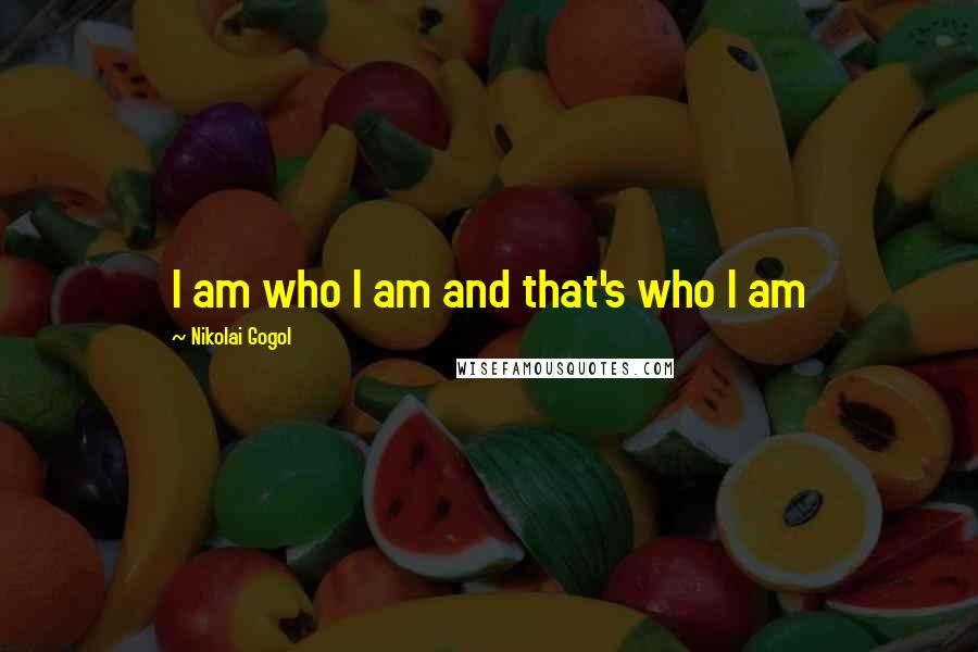 Nikolai Gogol Quotes: I am who I am and that's who I am