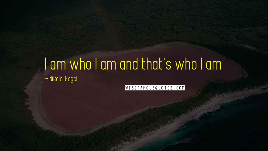 Nikolai Gogol Quotes: I am who I am and that's who I am