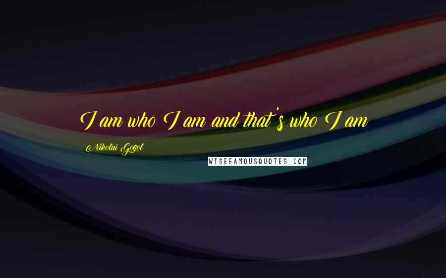 Nikolai Gogol Quotes: I am who I am and that's who I am