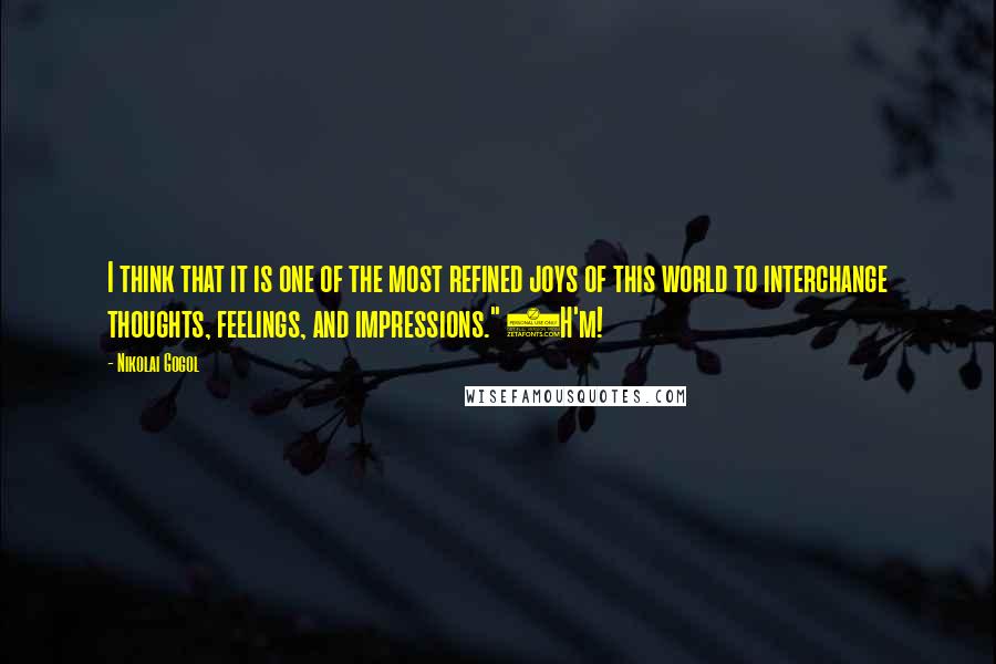 Nikolai Gogol Quotes: I think that it is one of the most refined joys of this world to interchange thoughts, feelings, and impressions." (H'm!