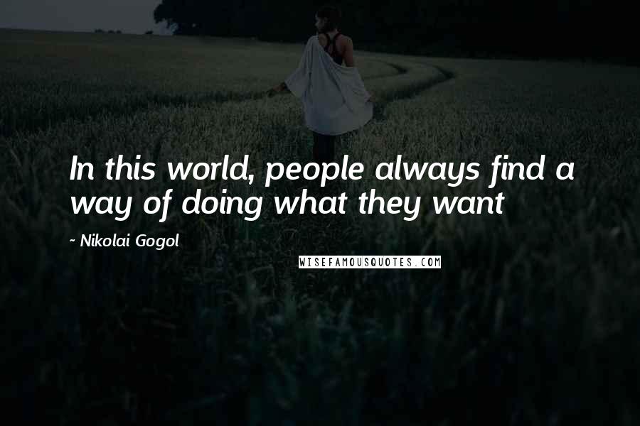 Nikolai Gogol Quotes: In this world, people always find a way of doing what they want