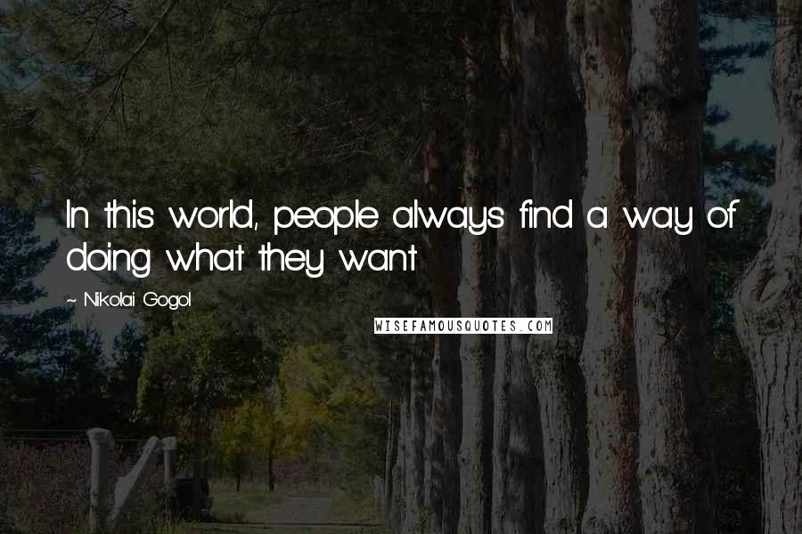 Nikolai Gogol Quotes: In this world, people always find a way of doing what they want
