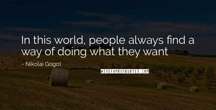 Nikolai Gogol Quotes: In this world, people always find a way of doing what they want