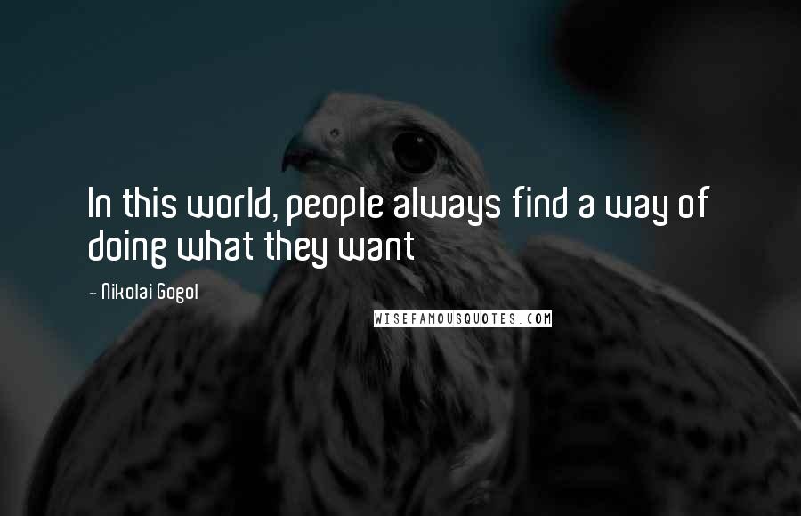 Nikolai Gogol Quotes: In this world, people always find a way of doing what they want