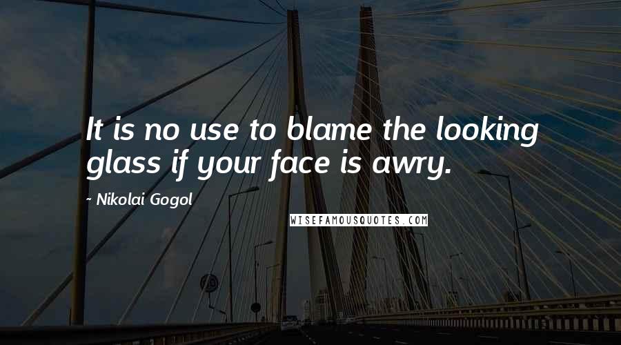 Nikolai Gogol Quotes: It is no use to blame the looking glass if your face is awry.