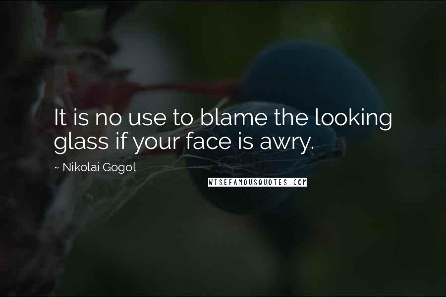 Nikolai Gogol Quotes: It is no use to blame the looking glass if your face is awry.