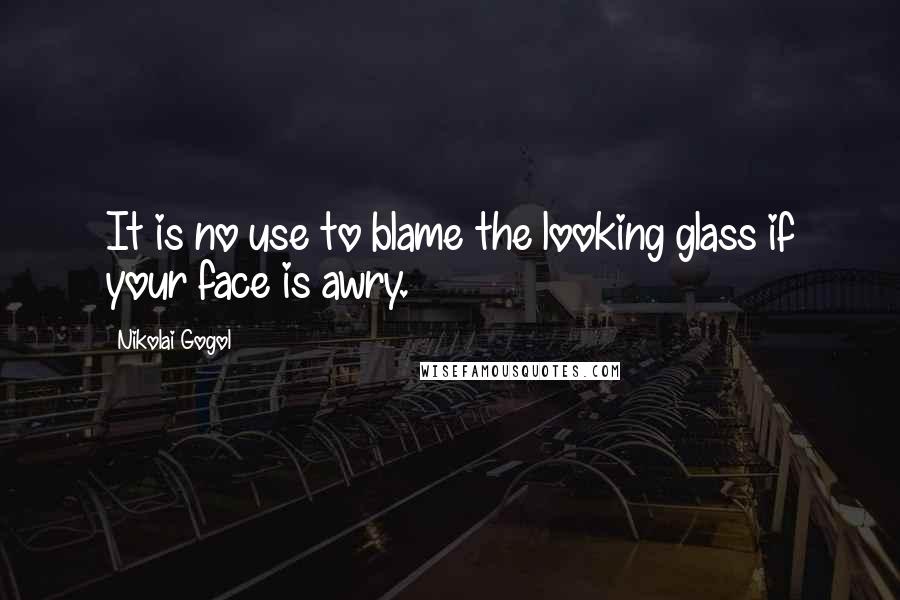 Nikolai Gogol Quotes: It is no use to blame the looking glass if your face is awry.