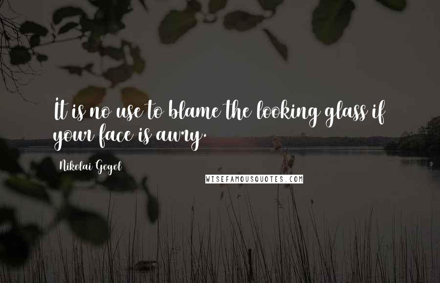 Nikolai Gogol Quotes: It is no use to blame the looking glass if your face is awry.