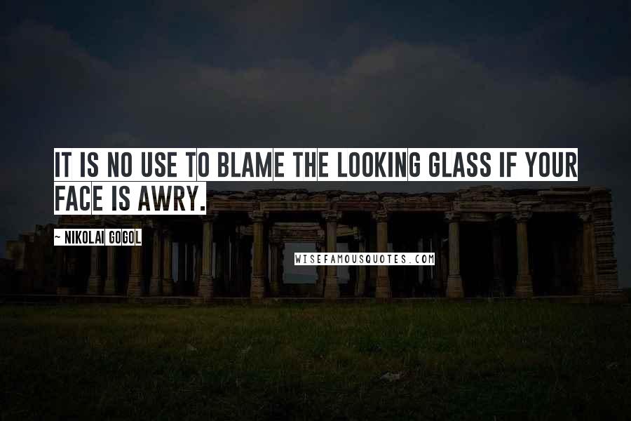 Nikolai Gogol Quotes: It is no use to blame the looking glass if your face is awry.