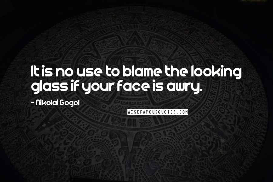 Nikolai Gogol Quotes: It is no use to blame the looking glass if your face is awry.