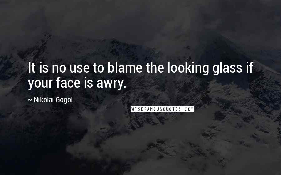 Nikolai Gogol Quotes: It is no use to blame the looking glass if your face is awry.