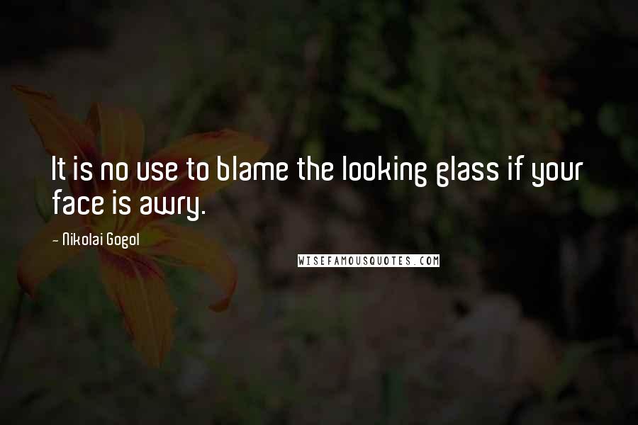 Nikolai Gogol Quotes: It is no use to blame the looking glass if your face is awry.