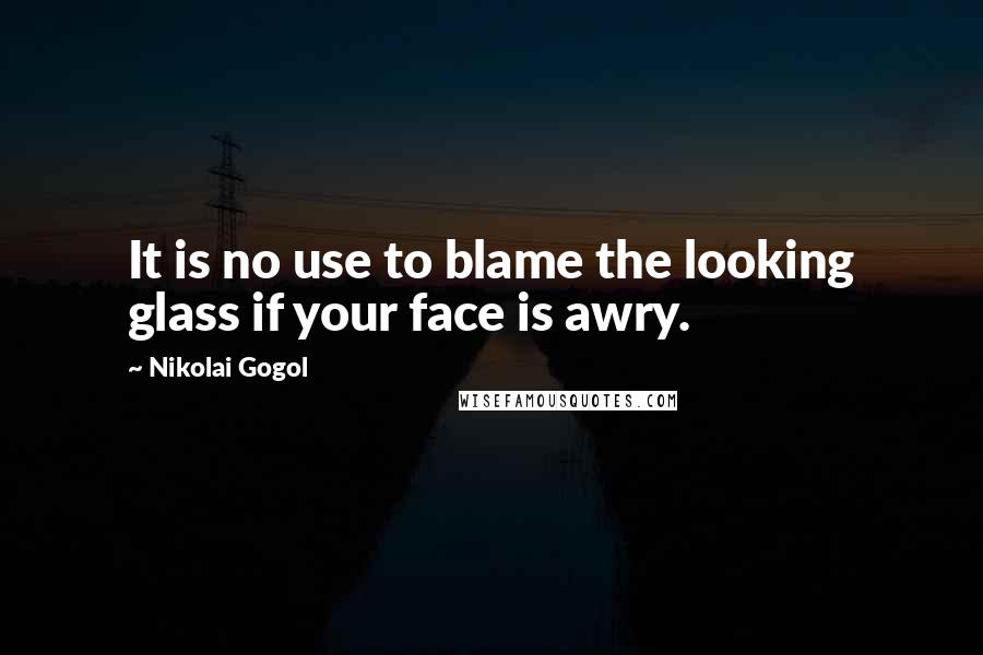 Nikolai Gogol Quotes: It is no use to blame the looking glass if your face is awry.