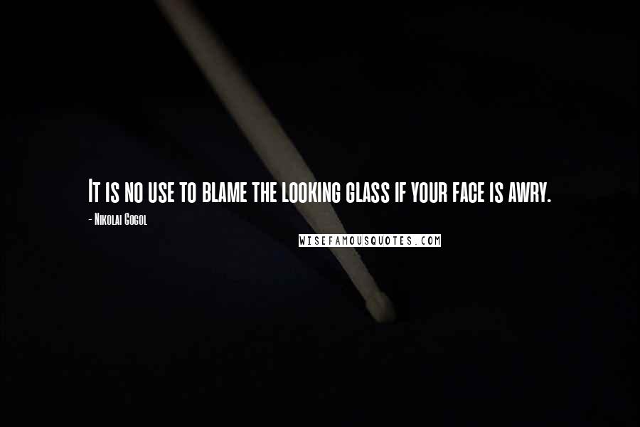 Nikolai Gogol Quotes: It is no use to blame the looking glass if your face is awry.