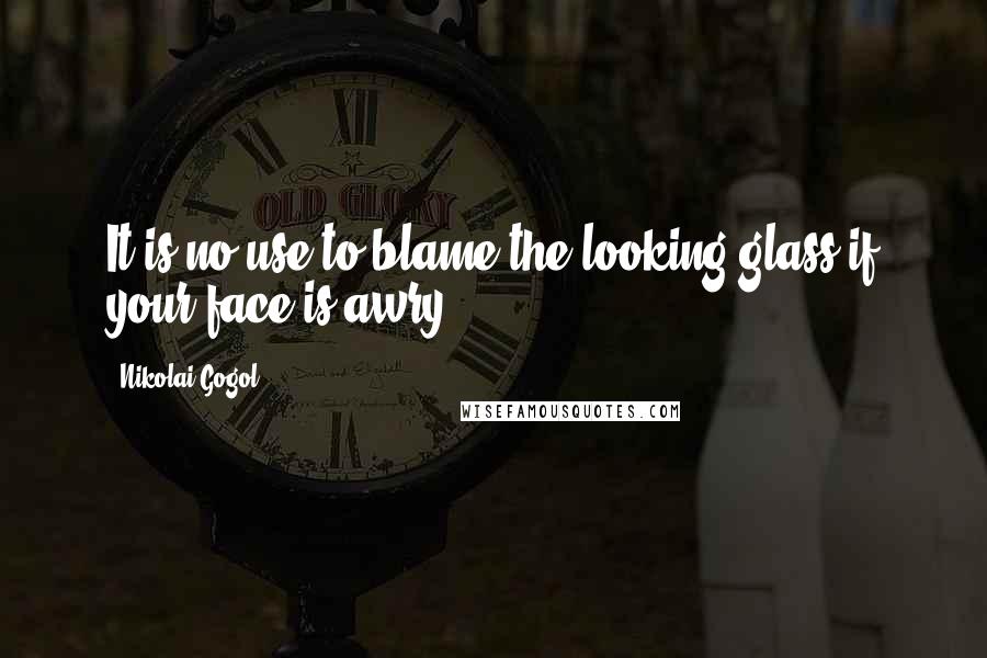 Nikolai Gogol Quotes: It is no use to blame the looking glass if your face is awry.