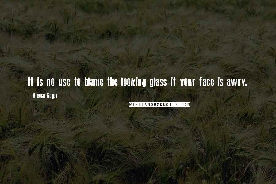 Nikolai Gogol Quotes: It is no use to blame the looking glass if your face is awry.