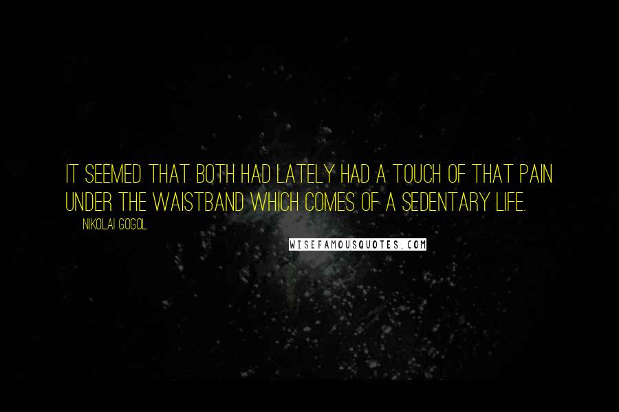 Nikolai Gogol Quotes: It seemed that both had lately had a touch of that pain under the waistband which comes of a sedentary life.