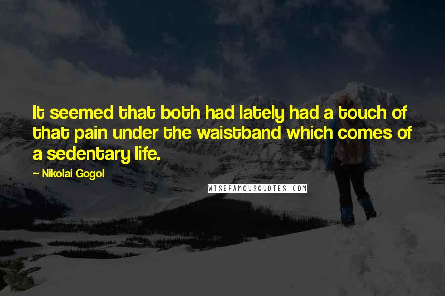 Nikolai Gogol Quotes: It seemed that both had lately had a touch of that pain under the waistband which comes of a sedentary life.