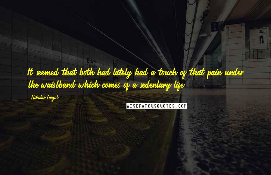 Nikolai Gogol Quotes: It seemed that both had lately had a touch of that pain under the waistband which comes of a sedentary life.