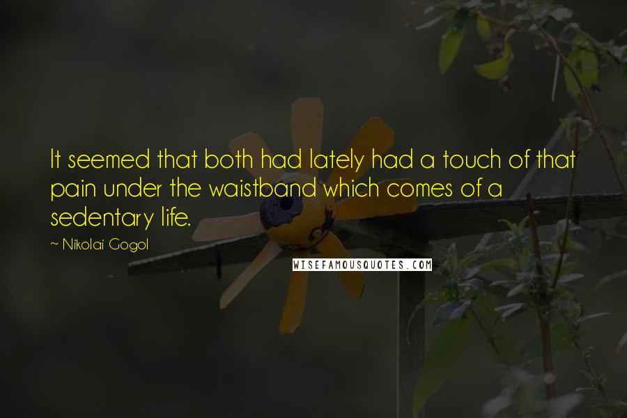 Nikolai Gogol Quotes: It seemed that both had lately had a touch of that pain under the waistband which comes of a sedentary life.