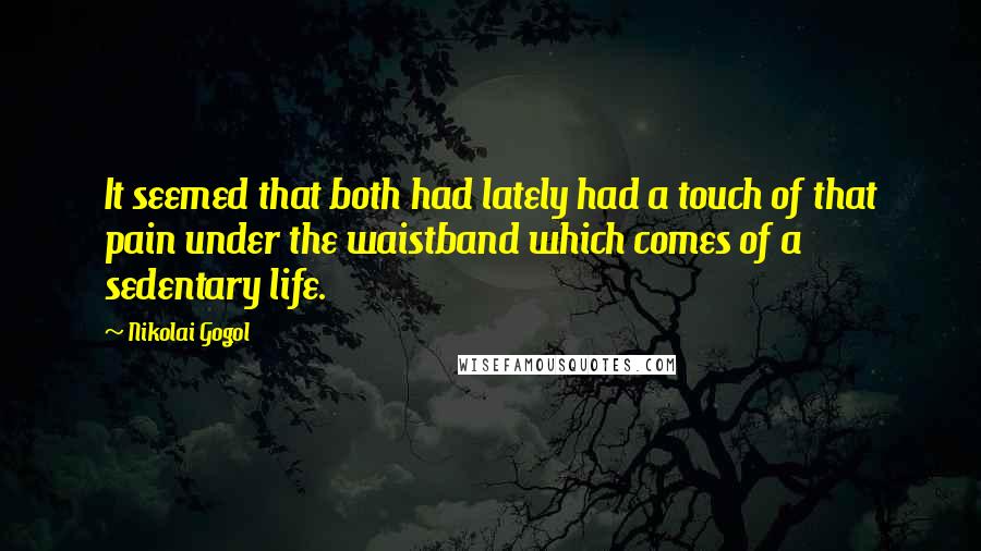 Nikolai Gogol Quotes: It seemed that both had lately had a touch of that pain under the waistband which comes of a sedentary life.