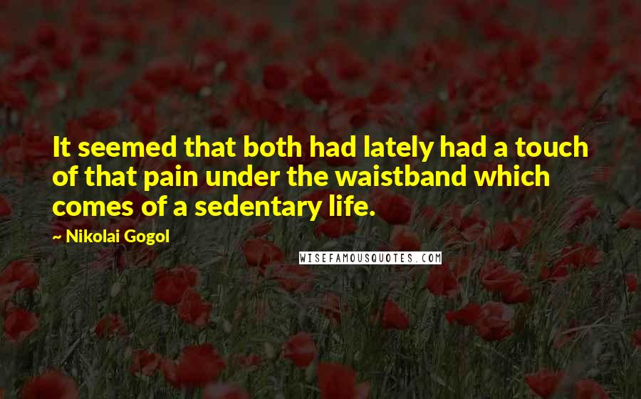 Nikolai Gogol Quotes: It seemed that both had lately had a touch of that pain under the waistband which comes of a sedentary life.