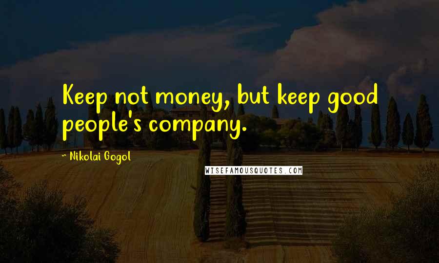 Nikolai Gogol Quotes: Keep not money, but keep good people's company.