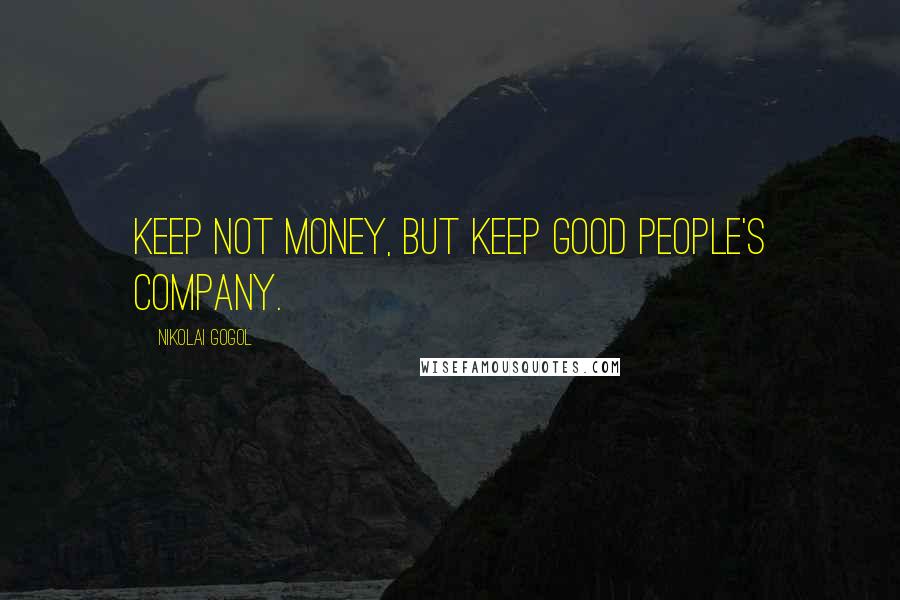Nikolai Gogol Quotes: Keep not money, but keep good people's company.
