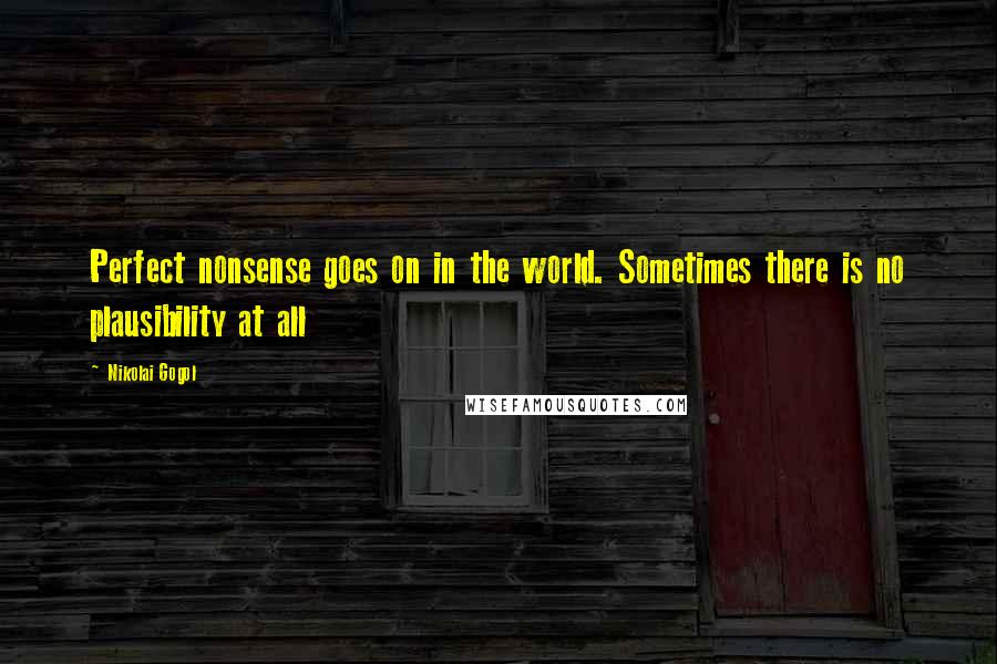 Nikolai Gogol Quotes: Perfect nonsense goes on in the world. Sometimes there is no plausibility at all