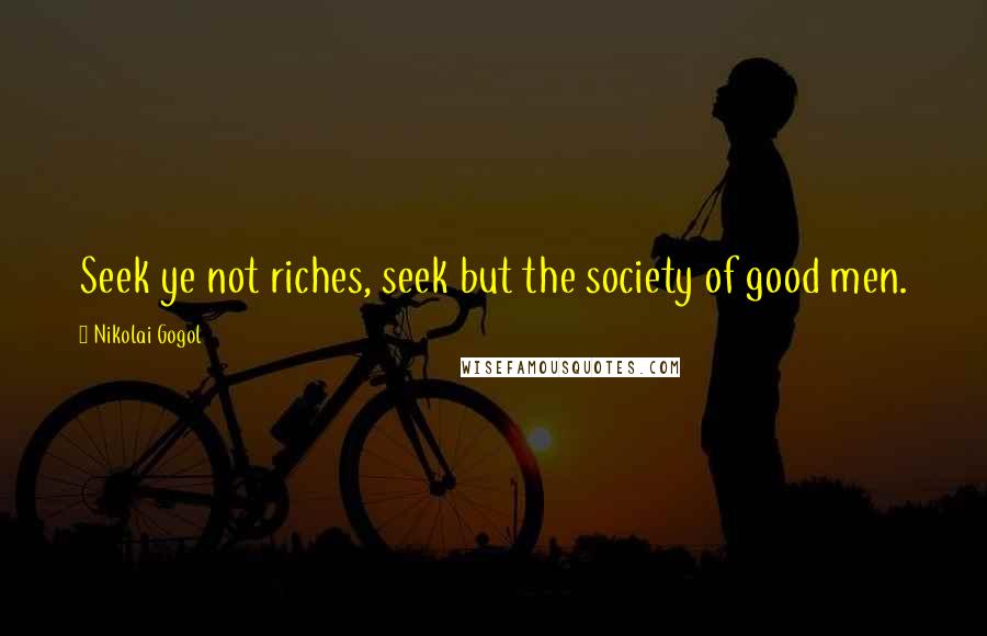 Nikolai Gogol Quotes: Seek ye not riches, seek but the society of good men.