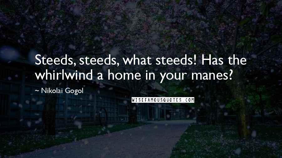 Nikolai Gogol Quotes: Steeds, steeds, what steeds! Has the whirlwind a home in your manes?