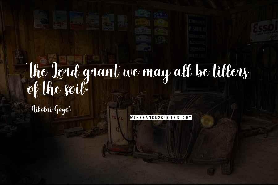 Nikolai Gogol Quotes: The Lord grant we may all be tillers of the soil.