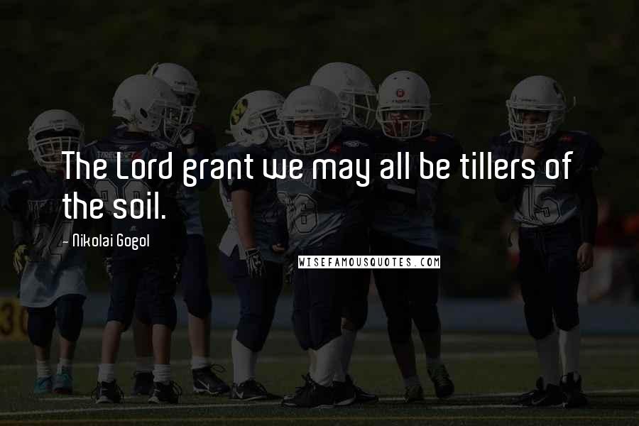 Nikolai Gogol Quotes: The Lord grant we may all be tillers of the soil.