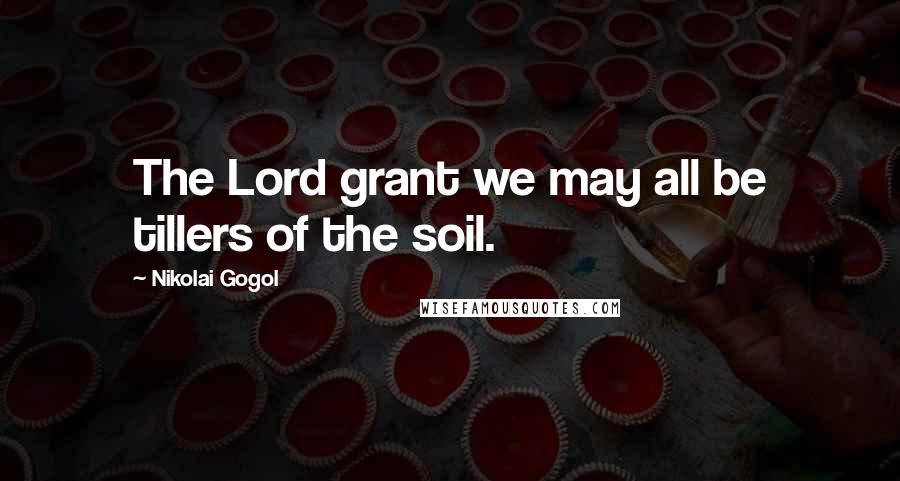 Nikolai Gogol Quotes: The Lord grant we may all be tillers of the soil.
