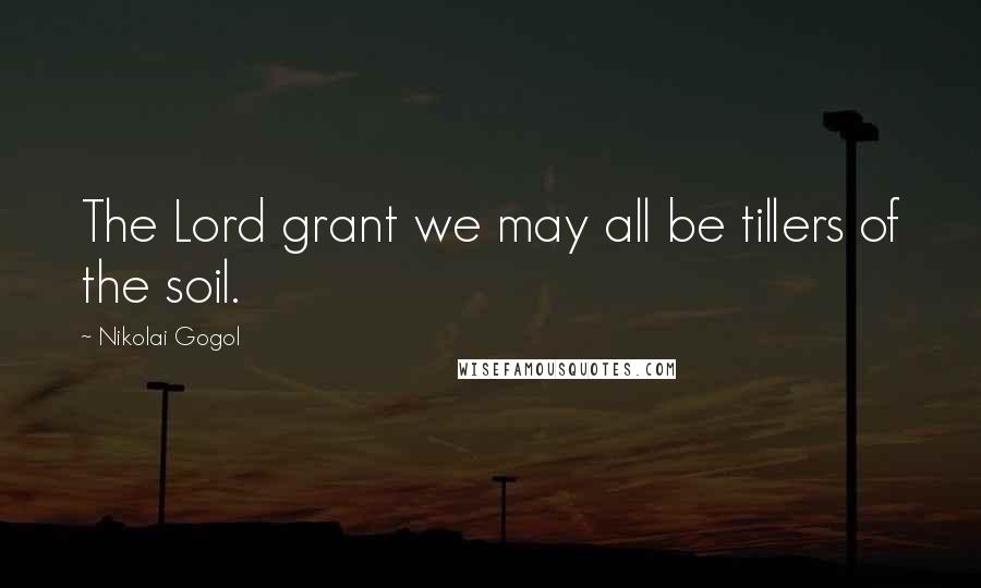 Nikolai Gogol Quotes: The Lord grant we may all be tillers of the soil.