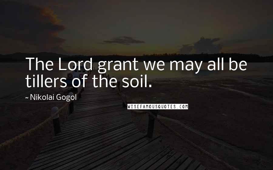 Nikolai Gogol Quotes: The Lord grant we may all be tillers of the soil.
