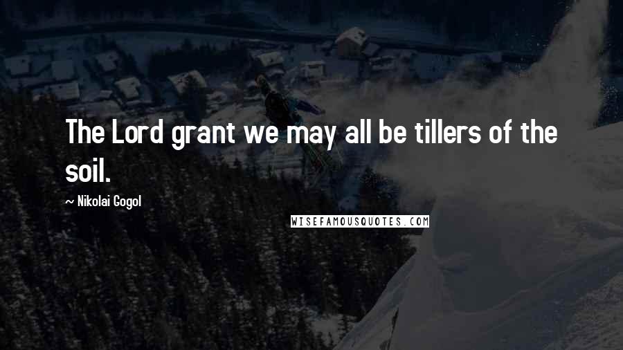 Nikolai Gogol Quotes: The Lord grant we may all be tillers of the soil.