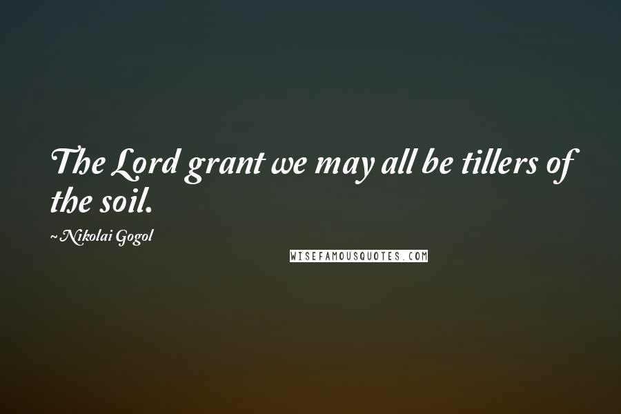Nikolai Gogol Quotes: The Lord grant we may all be tillers of the soil.